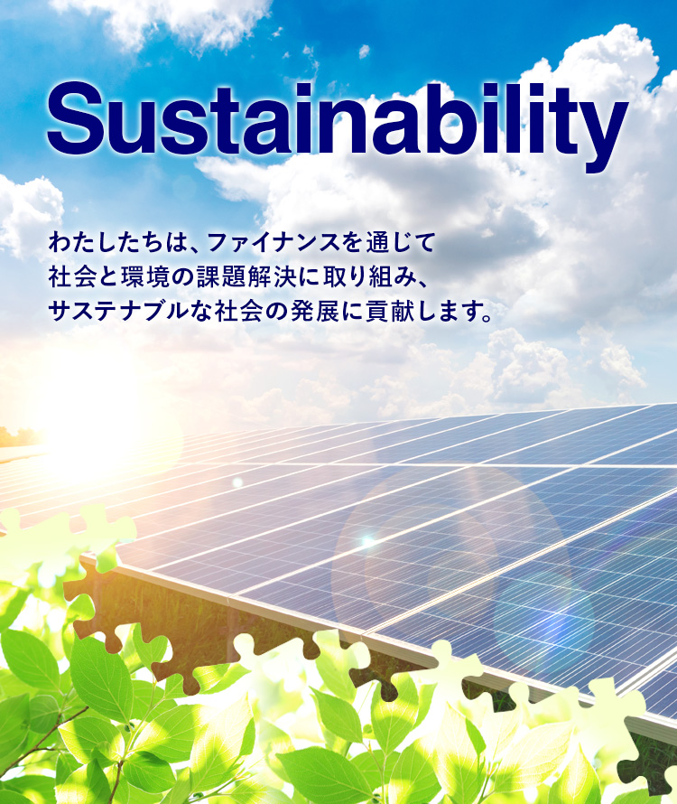 Sustainability わたしたちは、ファイナンスを通じて社会と環境の課題解決に取り組み、サステナブルな社会の発展に貢献します。
