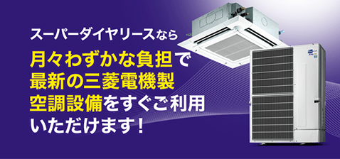 スーパーダイヤリースなら月々わずかな負担で最新の三菱電機製空調設備をすぐご利用いただけます！