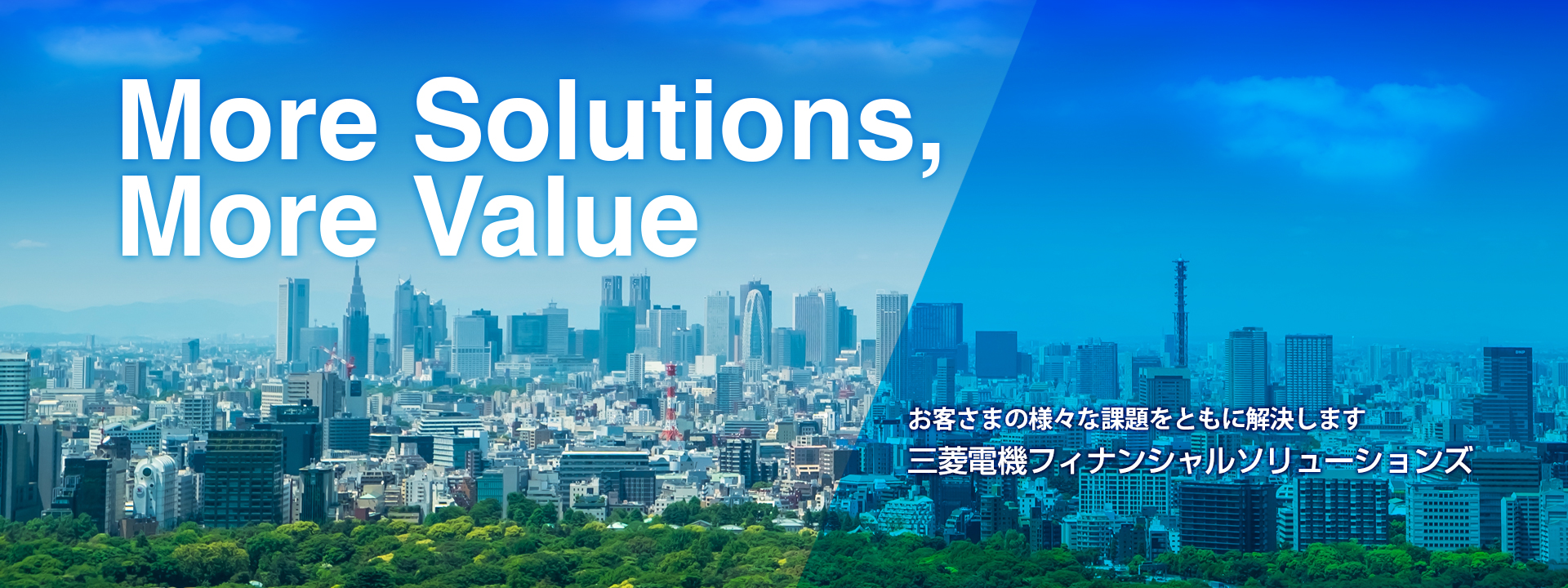 More Solutions, More Value お客さまの様々な課題をともに解決します 三菱電機フィナンシャルソリューションズ