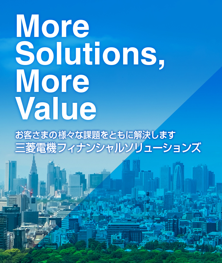 More Solutions, More Value お客さまの様々な課題をともに解決します 三菱電機フィナンシャルソリューションズ