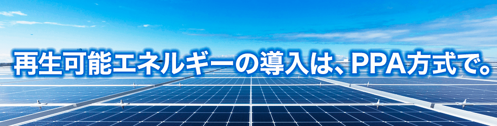 再生可能エネルギーの導入は、PPA方式で。